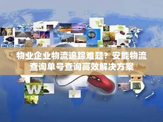 物业企业物流追踪难题？安能物流查询单号查询高效解决方案