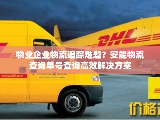物业企业物流追踪难题？安能物流查询单号查询高效解决方案