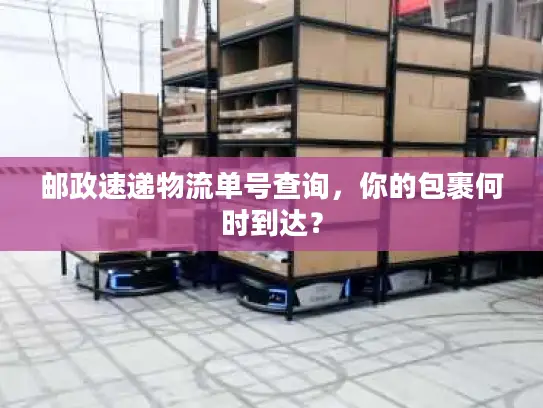 邮政速递物流单号查询，你的包裹何时到达？