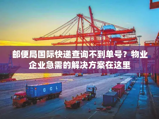 邮便局国际快递查询不到单号？物业企业急需的解决方案在这里