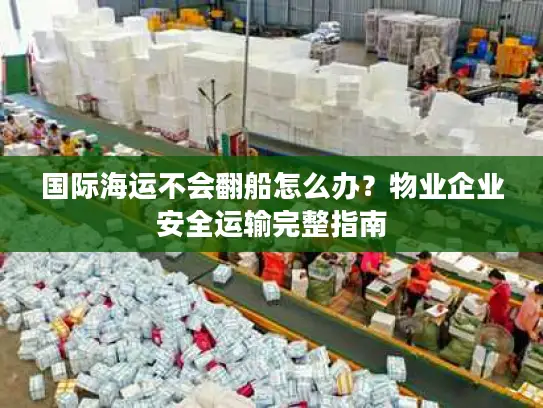 国际海运不会翻船怎么办？物业企业安全运输完整指南