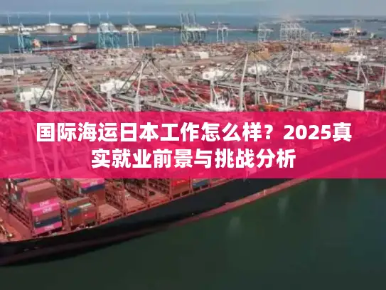 国际海运日本工作怎么样？2025真实就业前景与挑战分析