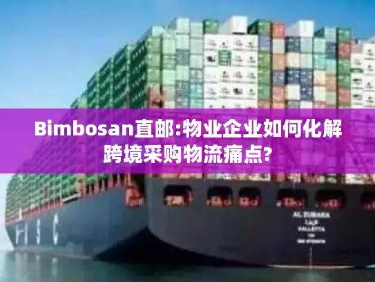 Bimbosan直邮:物业企业如何化解跨境采购物流痛点?