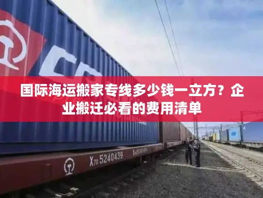 国际海运搬家专线多少钱一立方？企业搬迁必看的费用清单