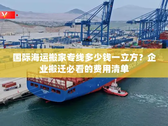 国际海运搬家专线多少钱一立方？企业搬迁必看的费用清单