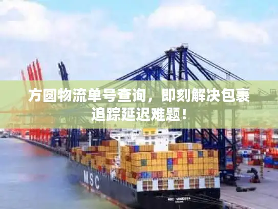 方圆物流单号查询，即刻解决包裹追踪延迟难题！