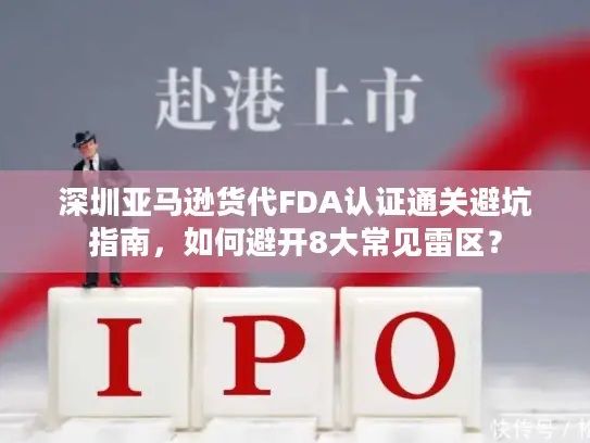 深圳亚马逊货代FDA认证通关避坑指南，如何避开8大常见雷区？