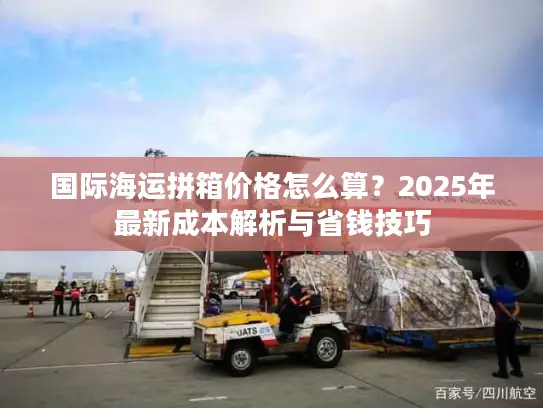 国际海运拼箱价格怎么算？2025年最新成本解析与省钱技巧