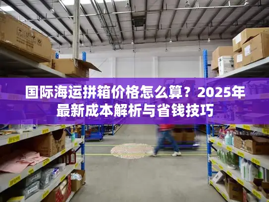 国际海运拼箱价格怎么算？2025年最新成本解析与省钱技巧