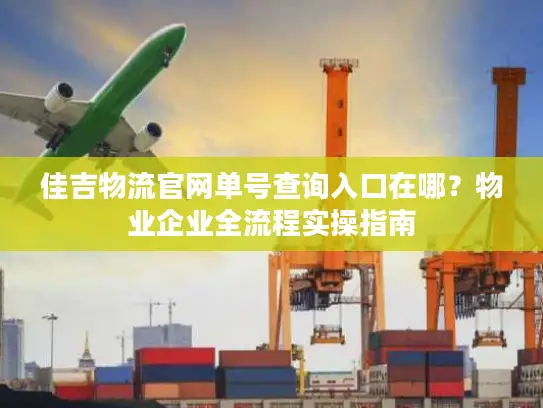 佳吉物流官网单号查询入口在哪？物业企业全流程实操指南