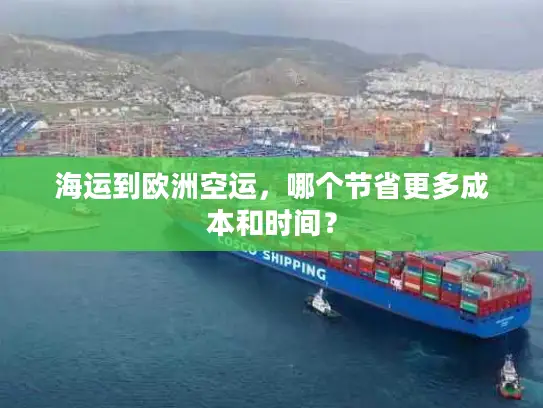 海运到欧洲空运，哪个节省更多成本和时间？