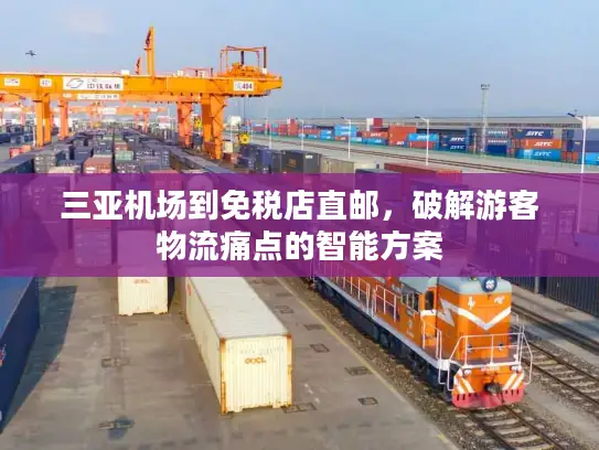三亚机场到免税店直邮，破解游客物流痛点的智能方案