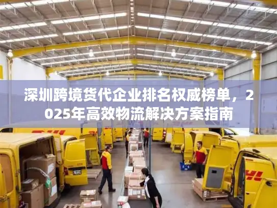 深圳跨境货代企业排名权威榜单，2025年高效物流解决方案指南