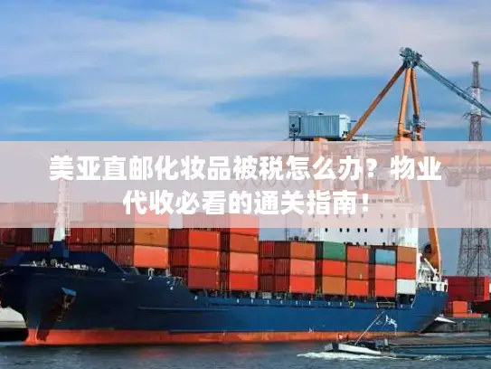 美亚直邮化妆品被税怎么办？物业代收必看的通关指南！