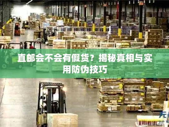 直邮会不会有假货？揭秘真相与实用防伪技巧