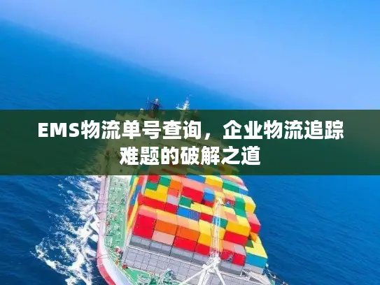 EMS物流单号查询，企业物流追踪难题的破解之道