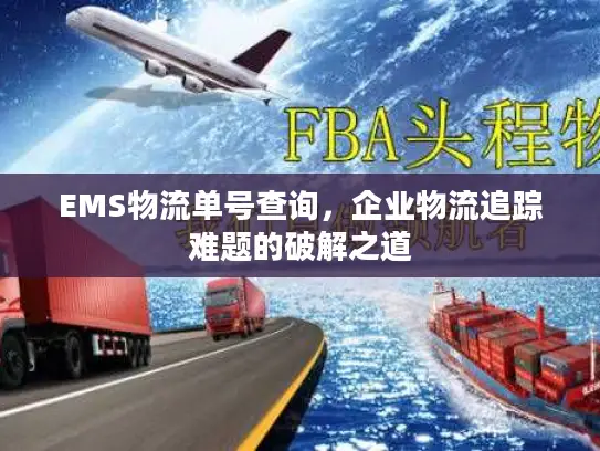 EMS物流单号查询，企业物流追踪难题的破解之道
