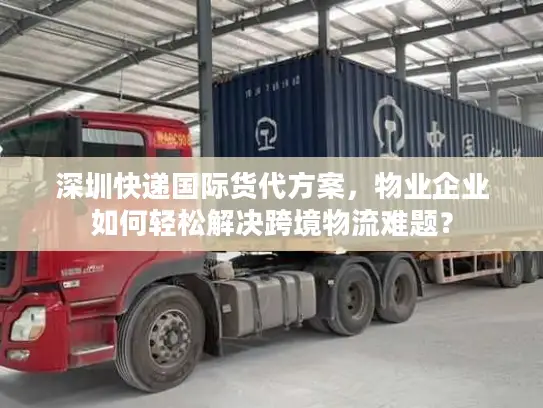 深圳快递国际货代方案，物业企业如何轻松解决跨境物流难题？