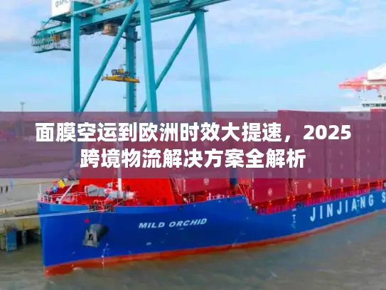 面膜空运到欧洲时效大提速，2025跨境物流解决方案全解析