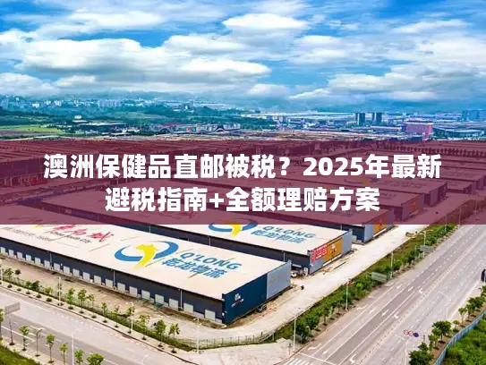 澳洲保健品直邮被税？2025年最新避税指南+全额理赔方案