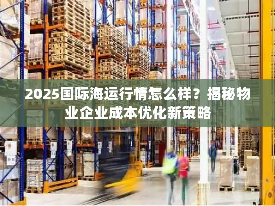 2025国际海运行情怎么样？揭秘物业企业成本优化新策略