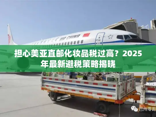 担心美亚直邮化妆品税过高？2025年最新避税策略揭晓