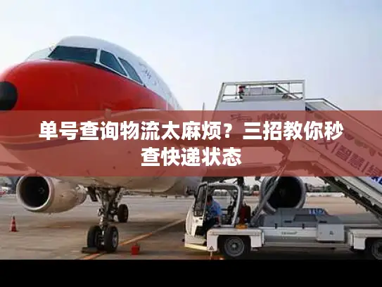 单号查询物流太麻烦？三招教你秒查快递状态