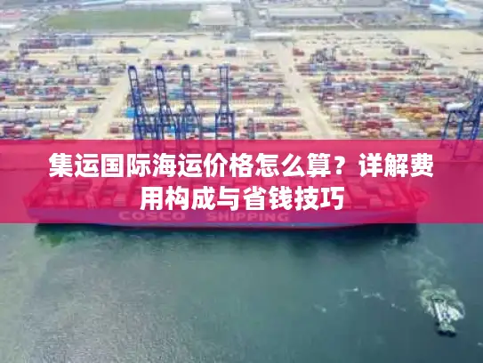 集运国际海运价格怎么算？详解费用构成与省钱技巧