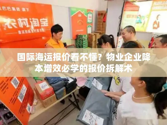 国际海运报价看不懂？物业企业降本增效必学的报价拆解术
