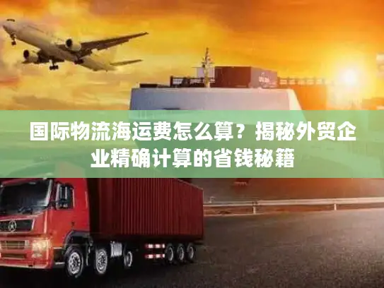 国际物流海运费怎么算？揭秘外贸企业精确计算的省钱秘籍