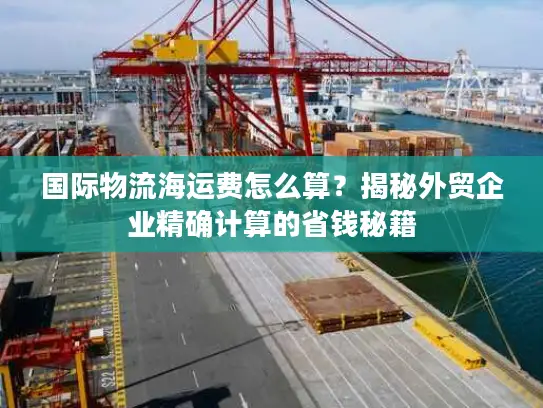 国际物流海运费怎么算？揭秘外贸企业精确计算的省钱秘籍