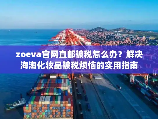 zoeva官网直邮被税怎么办？解决海淘化妆品被税烦恼的实用指南
