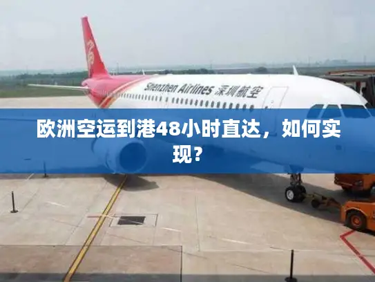 欧洲空运到港48小时直达，如何实现？