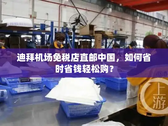 迪拜机场免税店直邮中国，如何省时省钱轻松购？