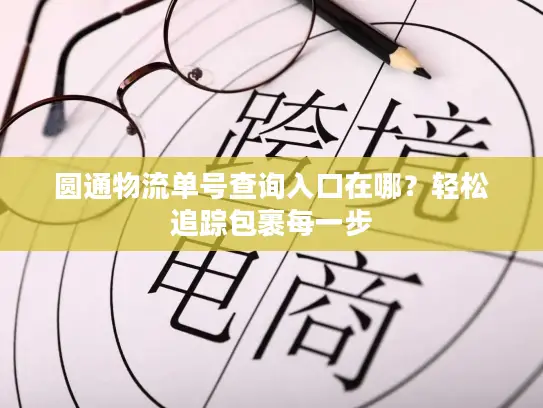 圆通物流单号查询入口在哪？轻松追踪包裹每一步