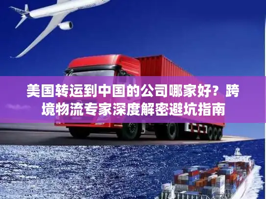 美国转运到中国的公司哪家好？跨境物流专家深度解密避坑指南