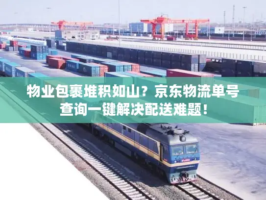 物业包裹堆积如山？京东物流单号查询一键解决配送难题！