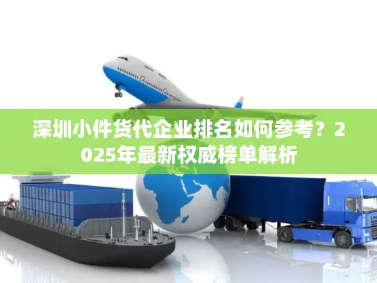 深圳小件货代企业排名如何参考？2025年最新权威榜单解析