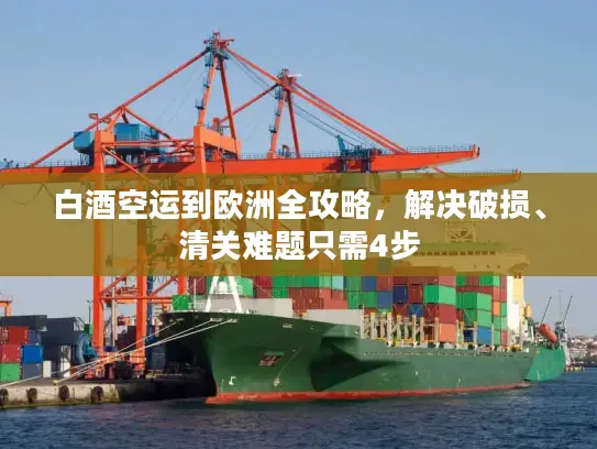 白酒空运到欧洲全攻略，解决破损、清关难题只需4步