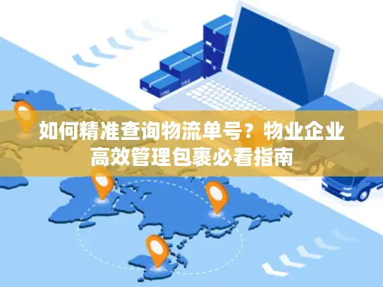 如何精准查询物流单号？物业企业高效管理包裹必看指南