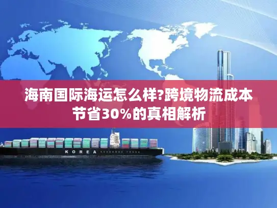 海南国际海运怎么样?跨境物流成本节省30%的真相解析