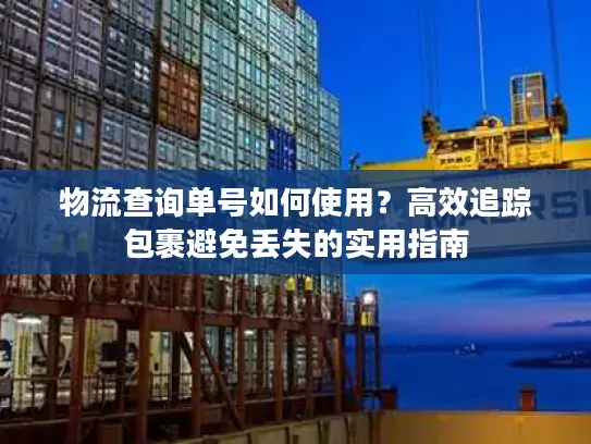 物流查询单号如何使用？高效追踪包裹避免丢失的实用指南