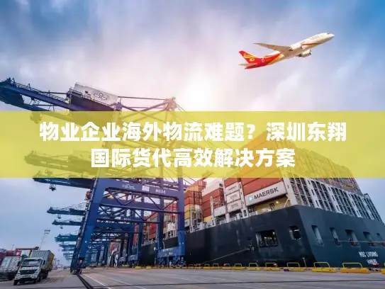 物业企业海外物流难题？深圳东翔国际货代高效解决方案