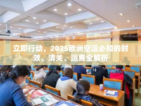 立即行动，2025欧洲空运必知的时效、清关、运费全解析