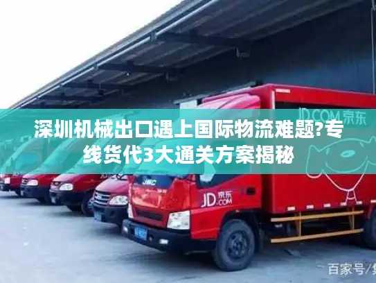 深圳机械出口遇上国际物流难题?专线货代3大通关方案揭秘