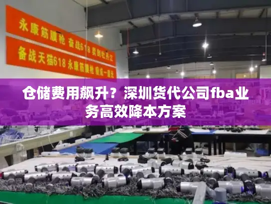 仓储费用飙升？深圳货代公司fba业务高效降本方案