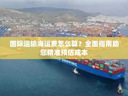国际运输海运费怎么算？全面指南助您精准预估成本