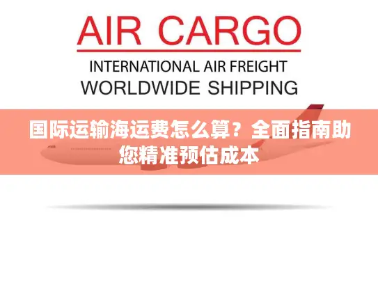 国际运输海运费怎么算？全面指南助您精准预估成本