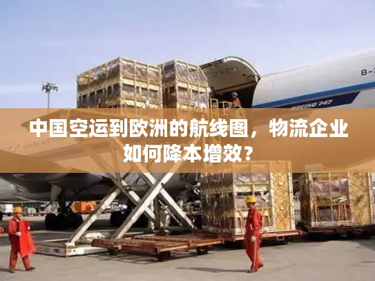 中国空运到欧洲的航线图，物流企业如何降本增效？