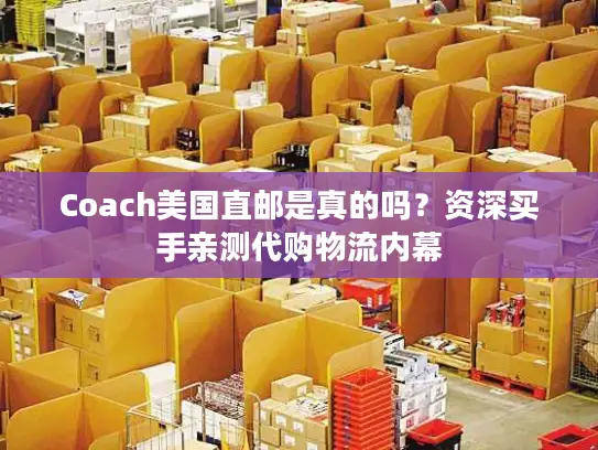 Coach美国直邮是真的吗？资深买手亲测代购物流内幕